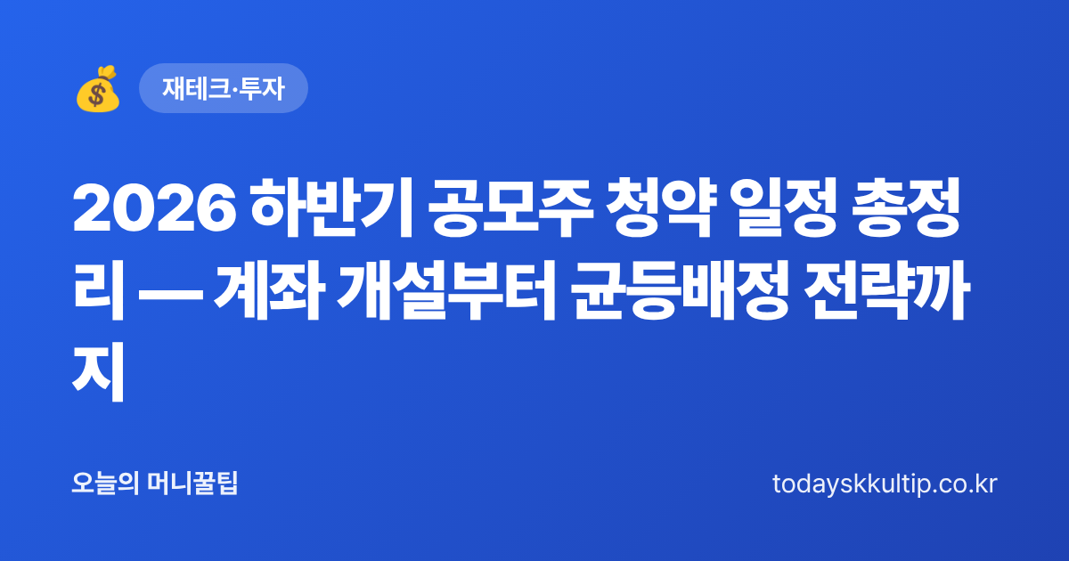 2026 하반기 공모주 청약 일정 총정리 — 계좌 개설부터 균등배정 전략까지 - 오늘의 머니꿀팁 대표 이미지