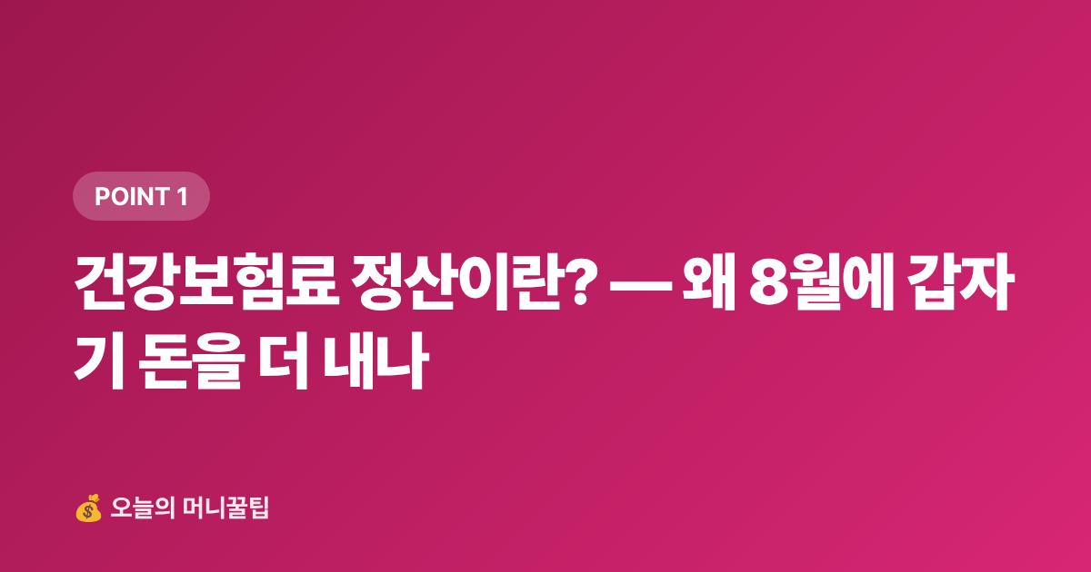 건강보험료 정산이란? — 왜 8월에 갑자기 돈을 더 내나 - 건강보험료 정산 2026년 8월 — 직장인 추가납부 줄이는 법