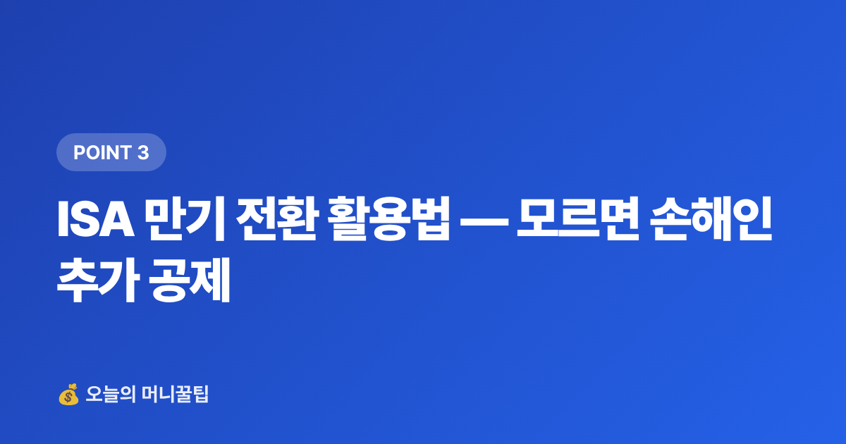 ISA 만기 전환 활용법 — 모르면 손해인 추가 공제 - ISA·연금저축 세액공제 최대화 전략 2026 하반기 마감 전 필독
