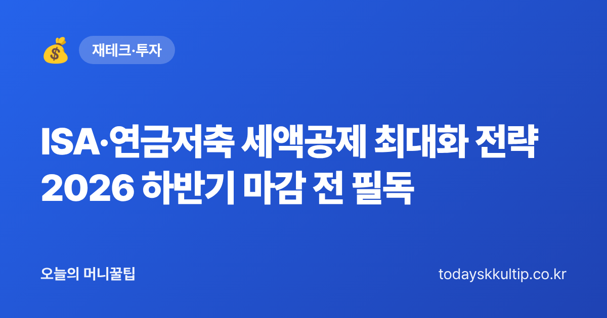 ISA·연금저축 세액공제 최대화 전략 2026 하반기 마감 전 필독