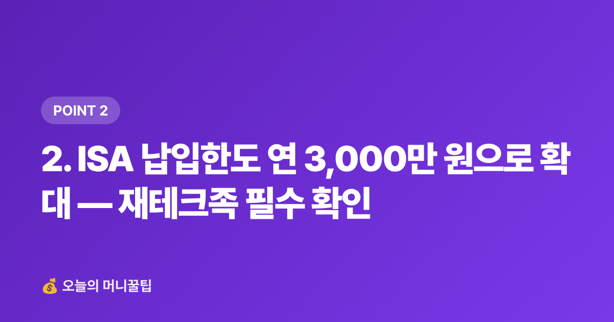 2. ISA 납입한도 연 3,000만 원으로 확대 — 재테크족 필수 확인 - 2026년 하반기 달라지는 금융·세금 제도 8월 총정리