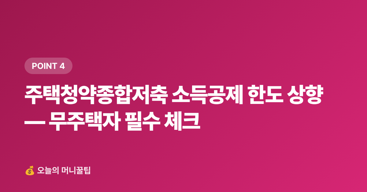 주택청약종합저축 소득공제 한도 상향 — 무주택자 필수 체크 - 2026년 하반기 달라지는 금융·세금 제도 완벽 체크리스트