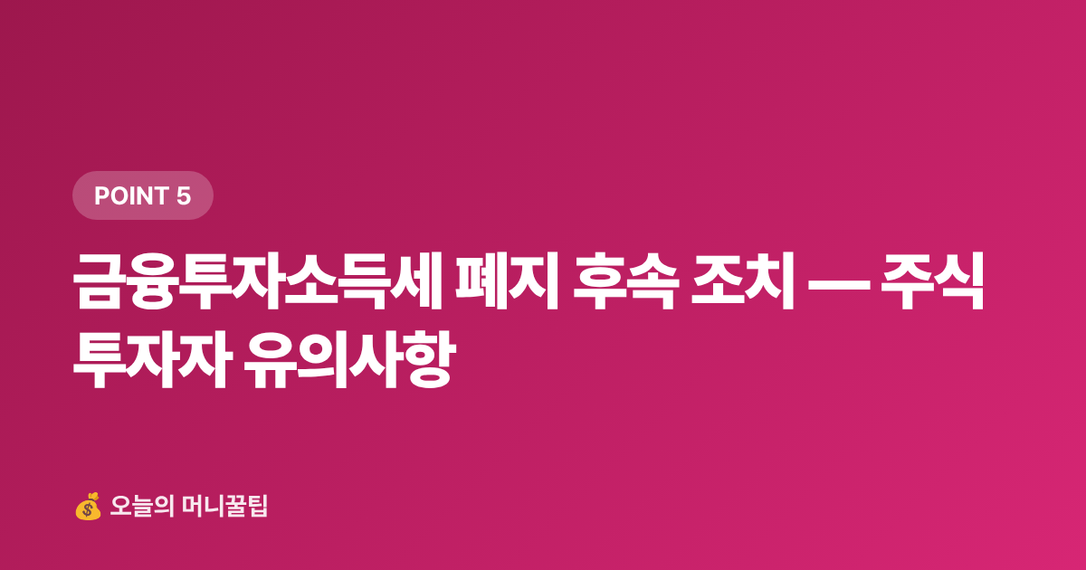 금융투자소득세 폐지 후속 조치 — 주식 투자자 유의사항 - 2026년 하반기 달라지는 금융·세금 제도 완벽 체크리스트