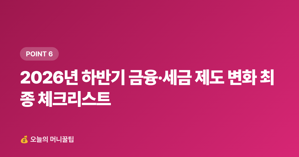 2026년 하반기 금융·세금 제도 변화 최종 체크리스트 - 2026년 하반기 달라지는 금융·세금 제도 완벽 체크리스트