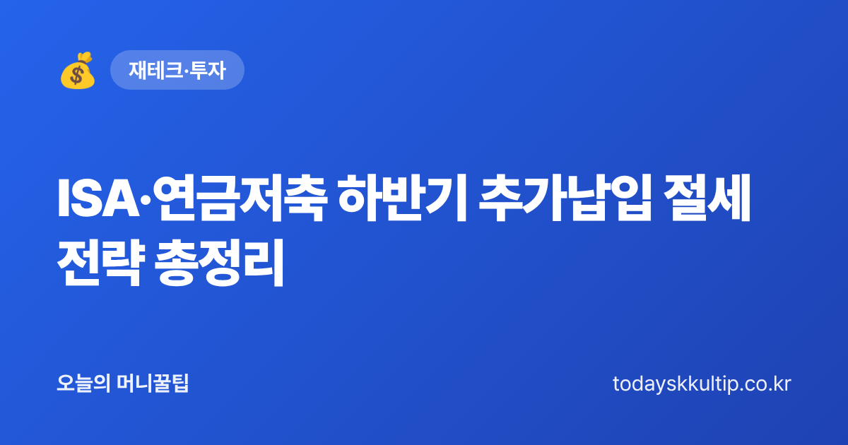 ISA·연금저축 하반기 추가납입 절세 전략 총정리 - 오늘의 머니꿀팁 대표 이미지