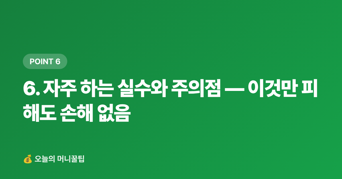 6. 자주 하는 실수와 주의점 — 이것만 피해도 손해 없음 - 포인트·마일리지로 여름 여행비 0원 만드는 카드 전략 2026