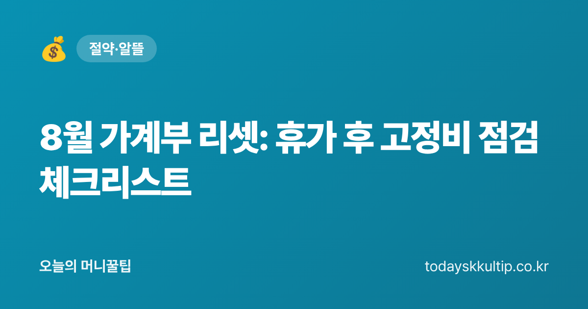 8월 가계부 리셋: 휴가 후 고정비 점검 체크리스트 - 오늘의 머니꿀팁 대표 이미지
