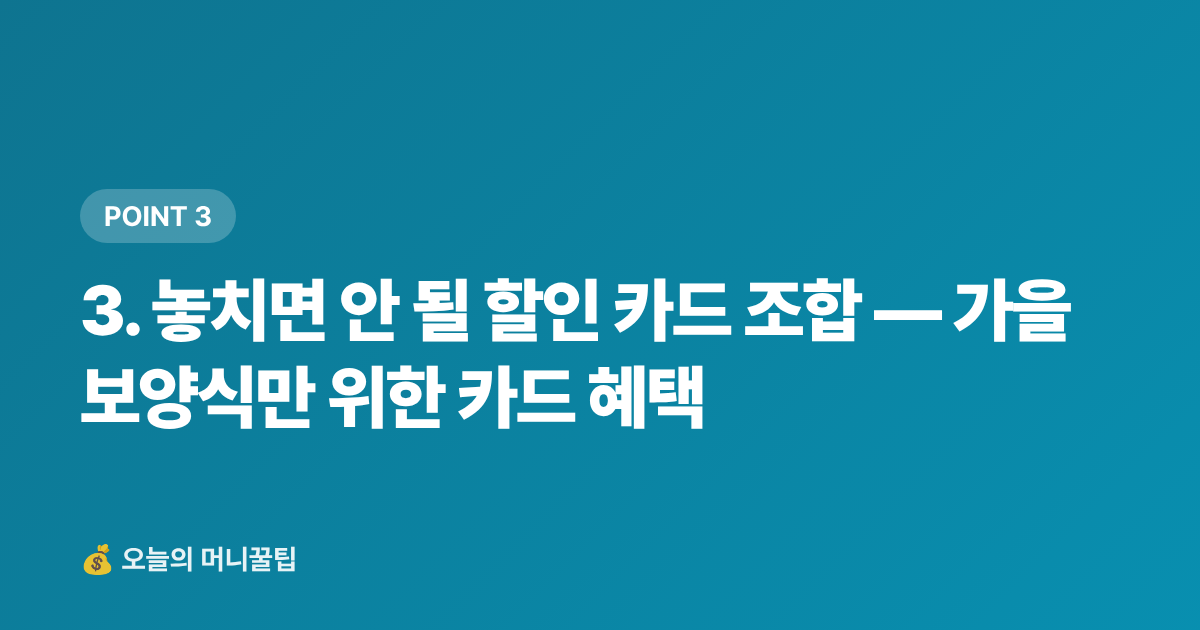 3. 놓치면 안 될 할인 카드 조합 — 가을 보양식만 위한 카드 혜택 - 가을 보양식 재료 싸게 사는 법 — 제철 식재별 최저가 구매처와 카드 할인 완전정리