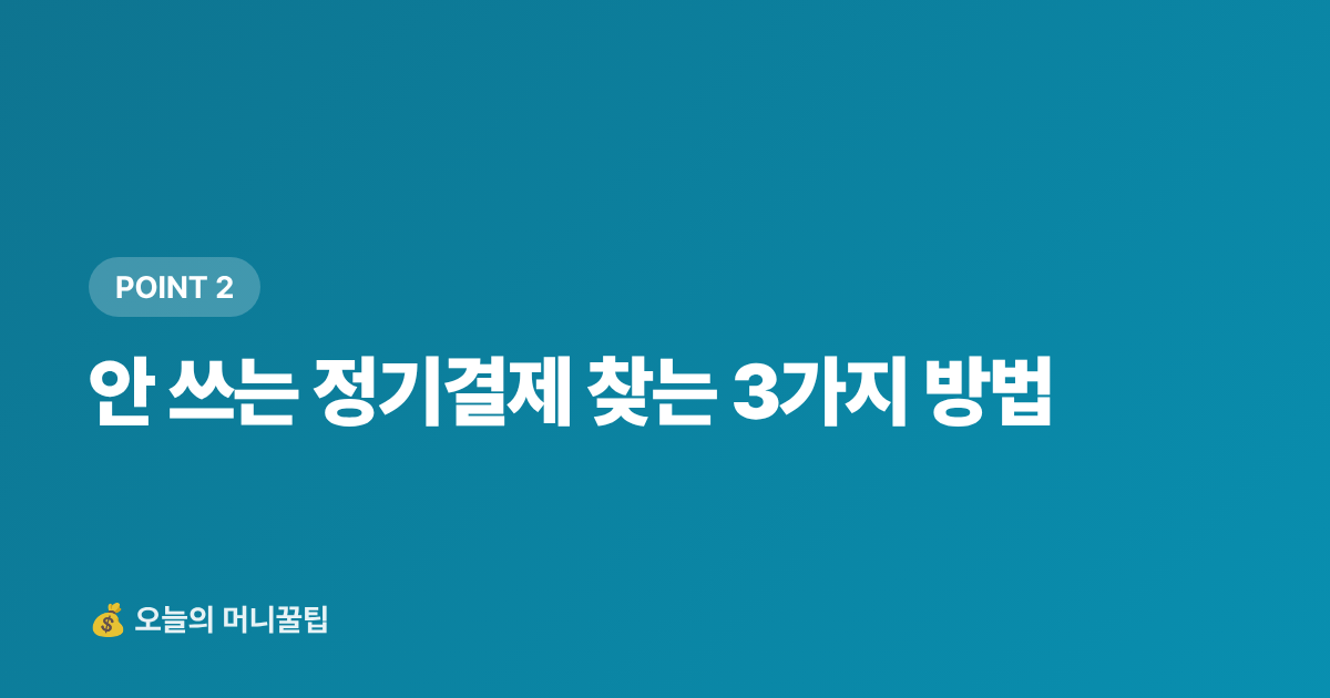 안 쓰는 정기결제 찾는 3가지 방법 - 정기결제 해지로 구독 절약하는 현실 가이드