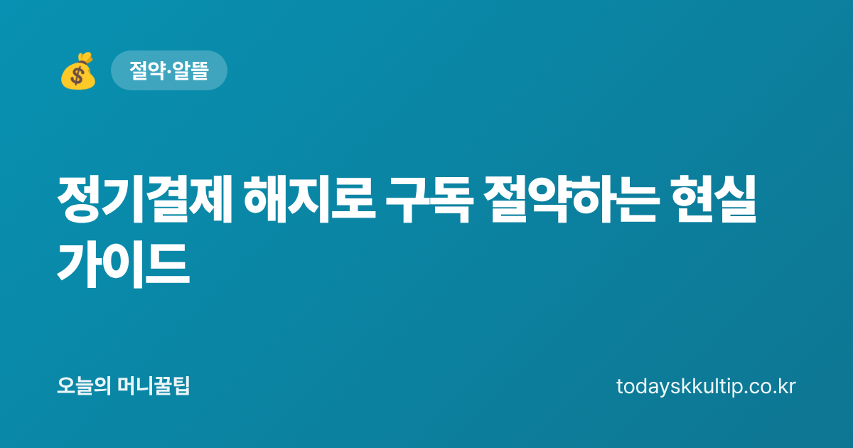 정기결제 해지로 구독 절약하는 현실 가이드 - 오늘의 머니꿀팁 대표 이미지