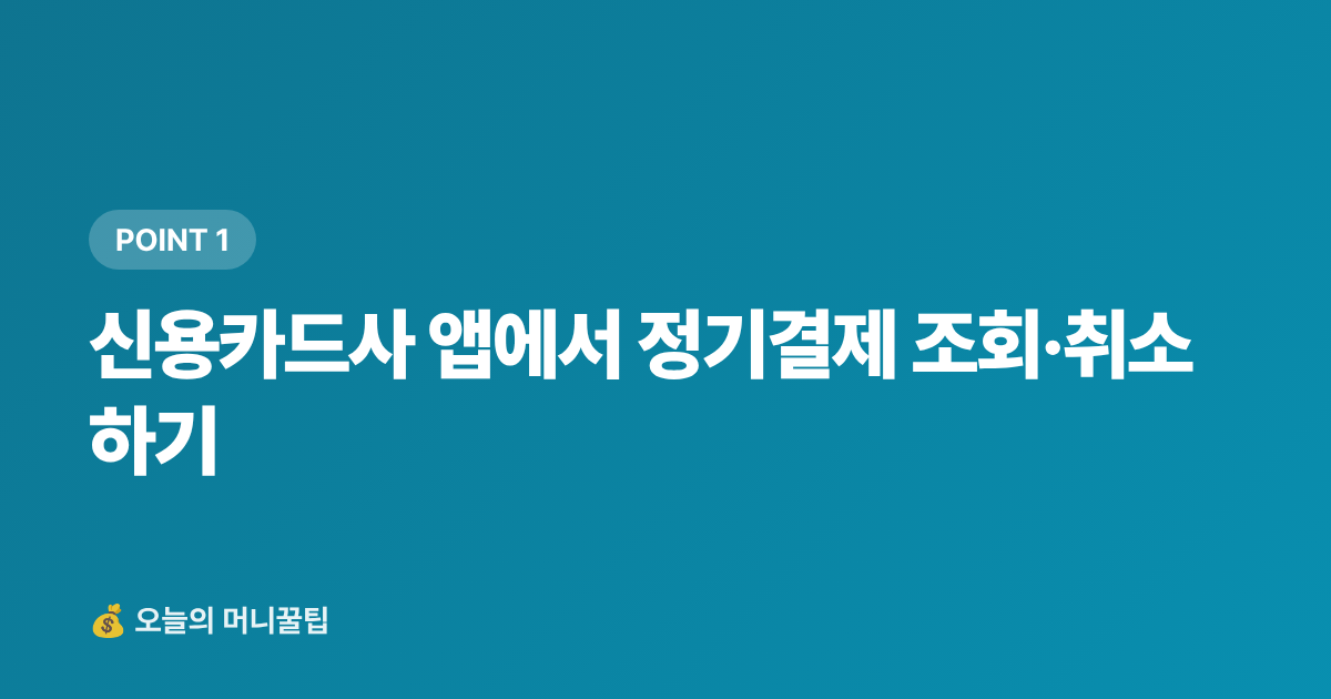 신용카드사 앱에서 정기결제 조회·취소하기 - 추석 전 숨은 구독료 찾아 정기결제 해지하는 법 — 월 얼마 아낄 수 있을까