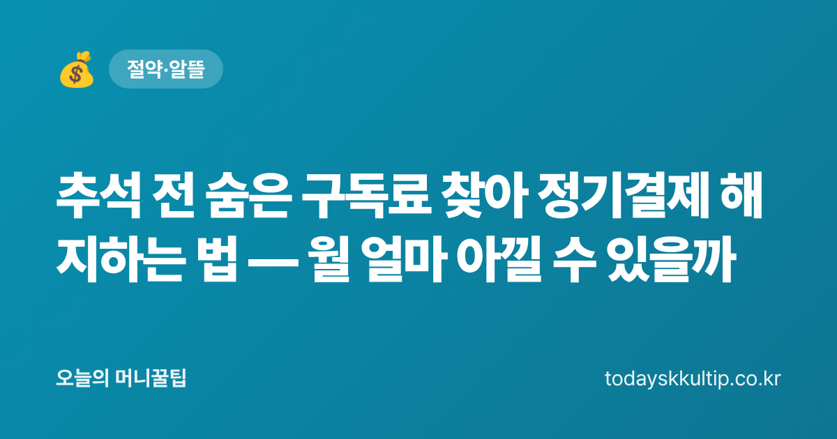 추석 전 숨은 구독료 찾아 정기결제 해지하는 법 — 월 얼마 아낄 수 있을까 - 오늘의 머니꿀팁 대표 이미지