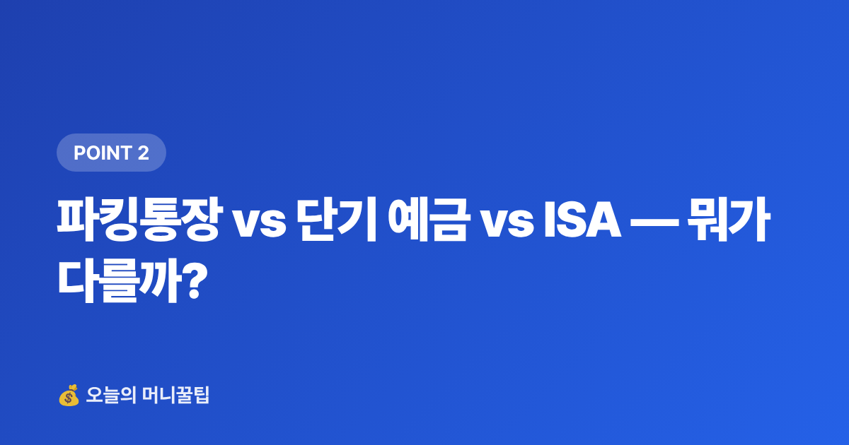 파킹통장 vs 단기 예금 vs ISA — 뭐가 다를까? - 추석 상여금 굴리기: 단기 고금리 상품 비교 총정리