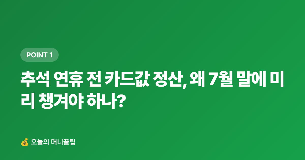 추석 연휴 전 카드값 정산, 왜 7월 말에 미리 챙겨야 하나? - 추석 전 카드값 정산 완벽 가이드: 7월 말 미납금 조회·납부법