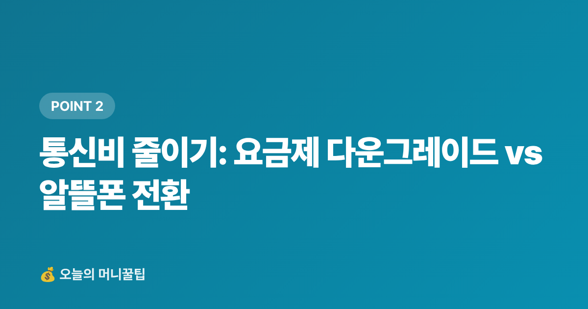 통신비 줄이기: 요금제 다운그레이드 vs 알뜰폰 전환 - 추석 전 고정비 절감: 통신비·구독료 일괄 해지 전략