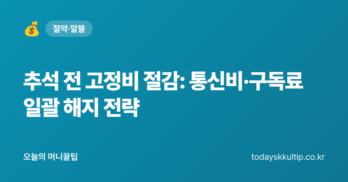추석 전 고정비 절감: 통신비·구독료 일괄 해지 전략 - 오늘의 머니꿀팁 대표 이미지