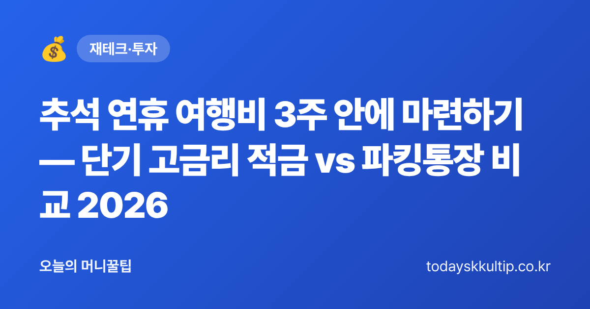 추석 연휴 여행비 3주 안에 마련하기 — 단기 고금리 적금 vs 파킹통장 비교 2026 - 오늘의 머니꿀팁 대표 이미지