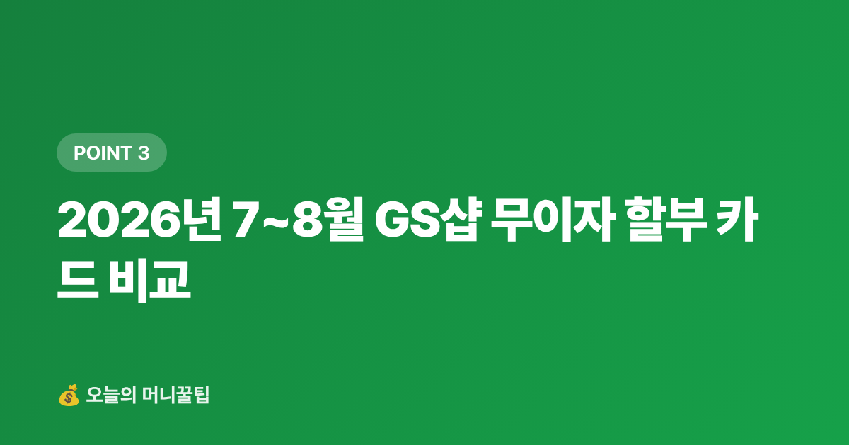 2026년 7~8월 GS샵 무이자 할부 카드 비교 - 7~8월 쿠팡·GS샵 무이자 할부 카드 비교 — 페이 적립까지