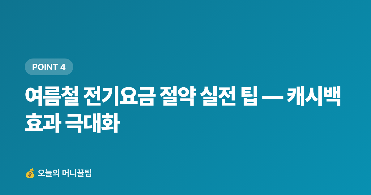 여름철 전기요금 절약 실전 팁 — 캐시백 효과 극대화 - 에너지 캐시백으로 여름 전기요금 폭탄 막는 법