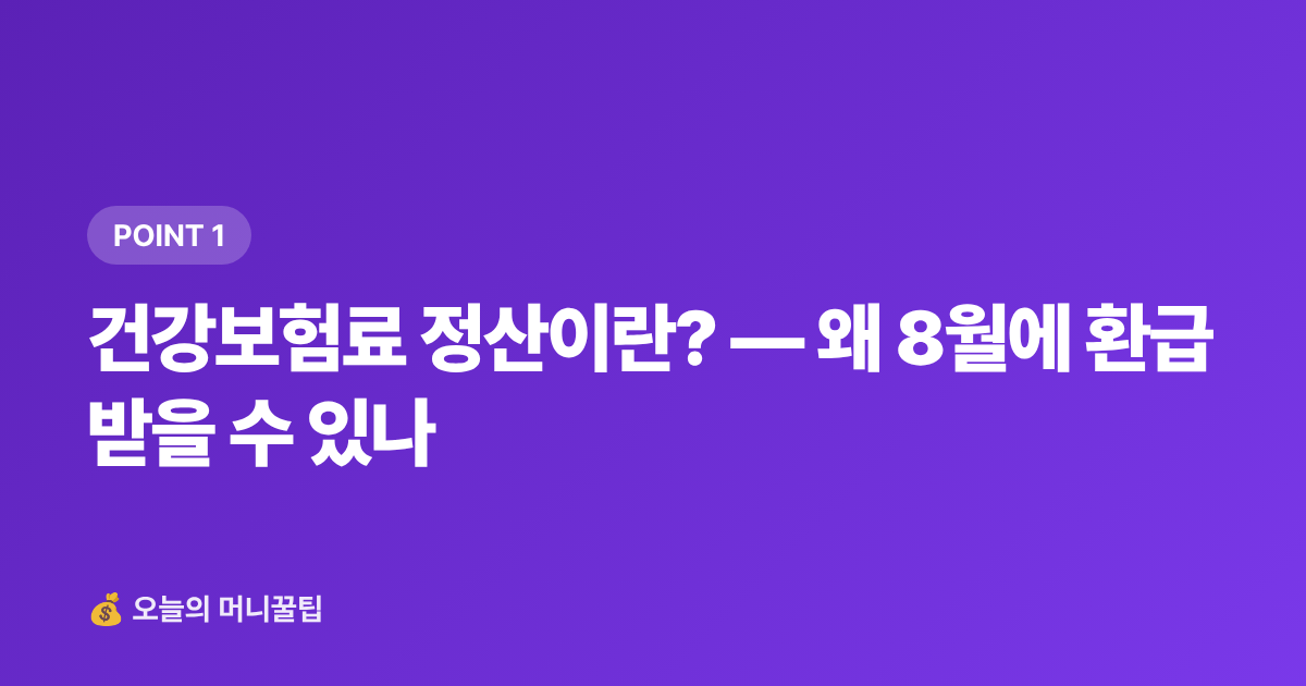 건강보험료 정산이란? — 왜 8월에 환급받을 수 있나 - 건강보험료 정산 환급금 조회, 8월 전에 꼭 확인하세요