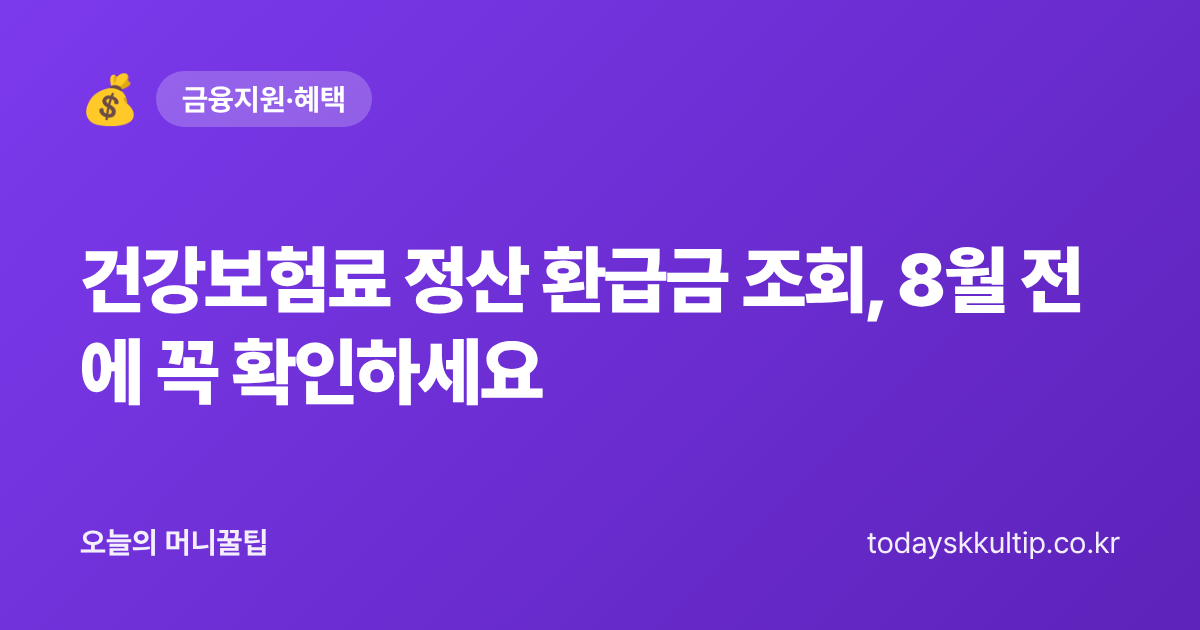 건강보험료 정산 환급금 조회, 8월 전에 꼭 확인하세요 - 오늘의 머니꿀팁 대표 이미지