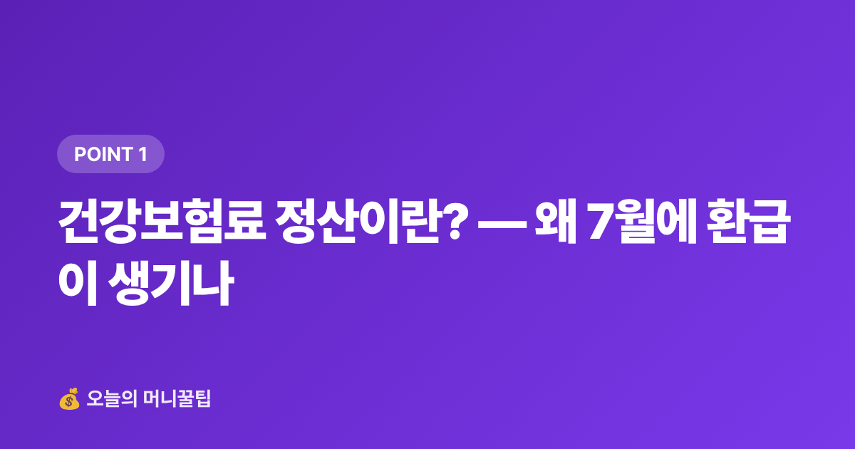 건강보험료 정산이란? — 왜 7월에 환급이 생기나 - 건강보험료 정산 환급금 조회 방법 (휴직·퇴직자 필독)