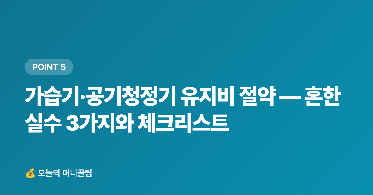 가습기·공기청정기 유지비 절약 — 흔한 실수 3가지와 체크리스트 - 가습기·공기청정기 추천 TOP5 — 쿠팡·네이버 최저가 비교