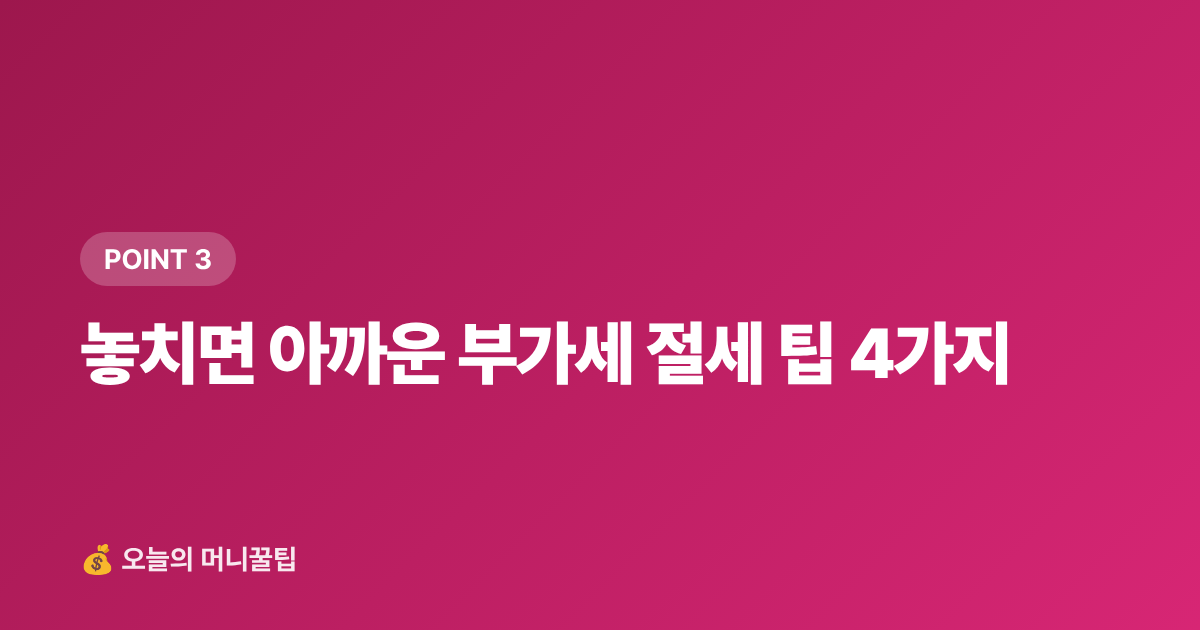 놓치면 아까운 부가세 절세 팁 4가지 - 개인사업자 2026 하반기 부가세 신고 셀프 절차·절세 팁