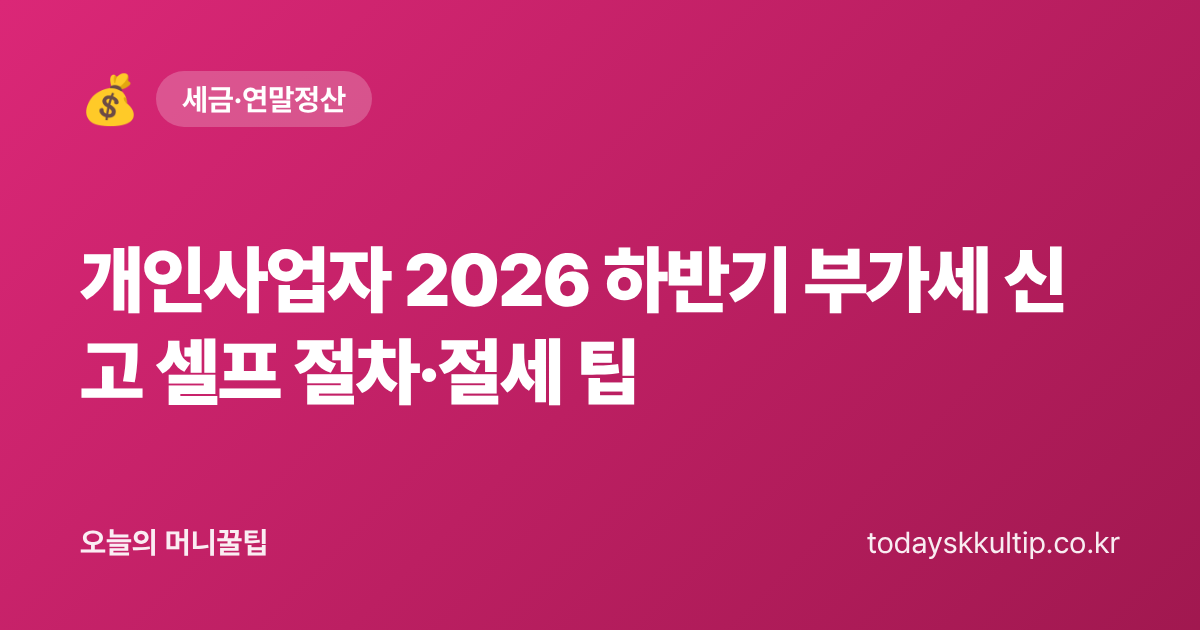 개인사업자 2026 하반기 부가세 신고 셀프 절차·절세 팁 - 오늘의 머니꿀팁 대표 이미지