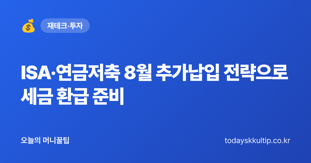 ISA·연금저축 8월 추가납입 전략으로 세금 환급 준비