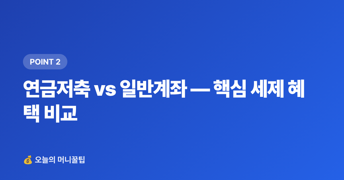 연금저축 vs 일반계좌 — 핵심 세제 혜택 비교 - ISA 비과세 한도 소진 후 추가 투자 전략 완벽 정리