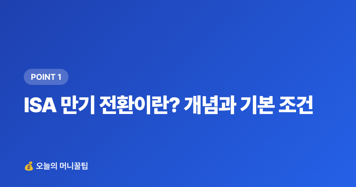 ISA 만기 전환이란? 개념과 기본 조건 - ISA 만기 후 연금저축 전환으로 세액공제 최대화하는 법
