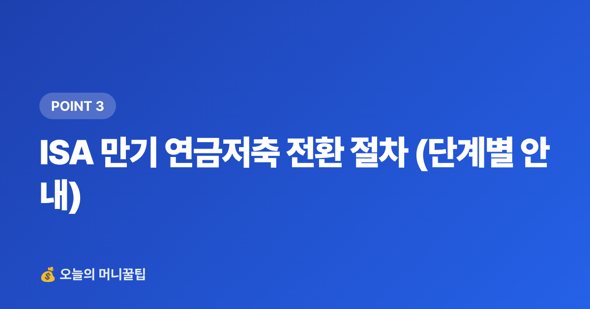 ISA 만기 연금저축 전환 절차 (단계별 안내) - ISA 만기 후 연금저축 전환으로 세액공제 최대화하는 법