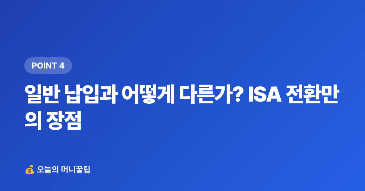 일반 납입과 어떻게 다른가? ISA 전환만의 장점 - ISA 만기 후 연금저축 전환으로 세액공제 최대화하는 법