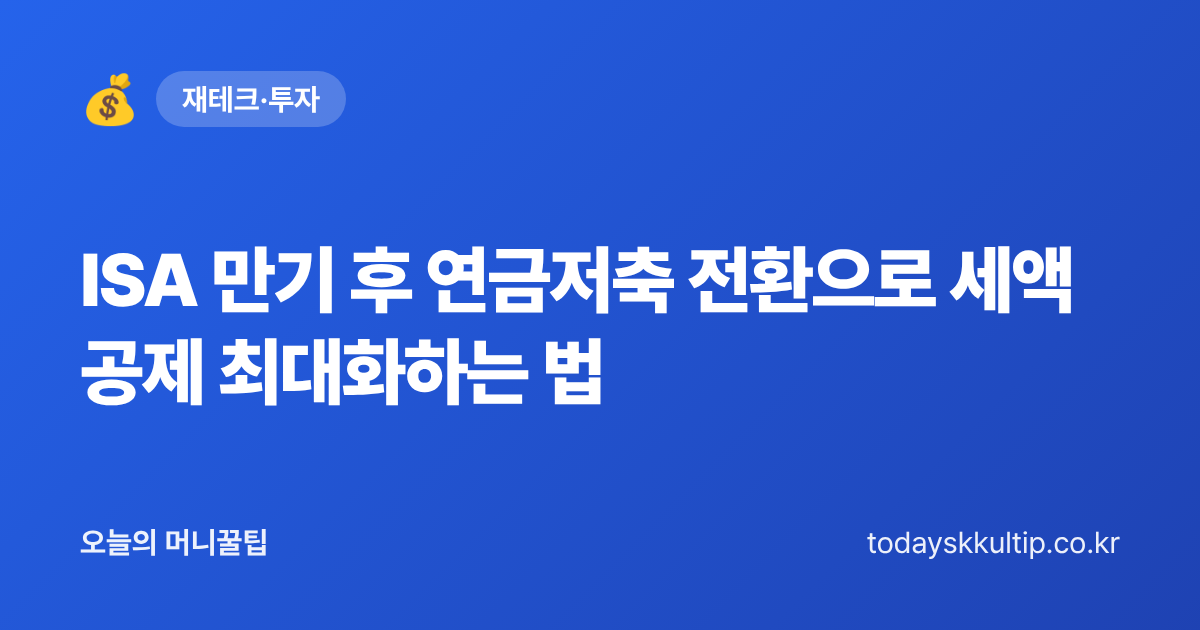 ISA 만기 후 연금저축 전환으로 세액공제 최대화하는 법 - 오늘의 머니꿀팁 대표 이미지