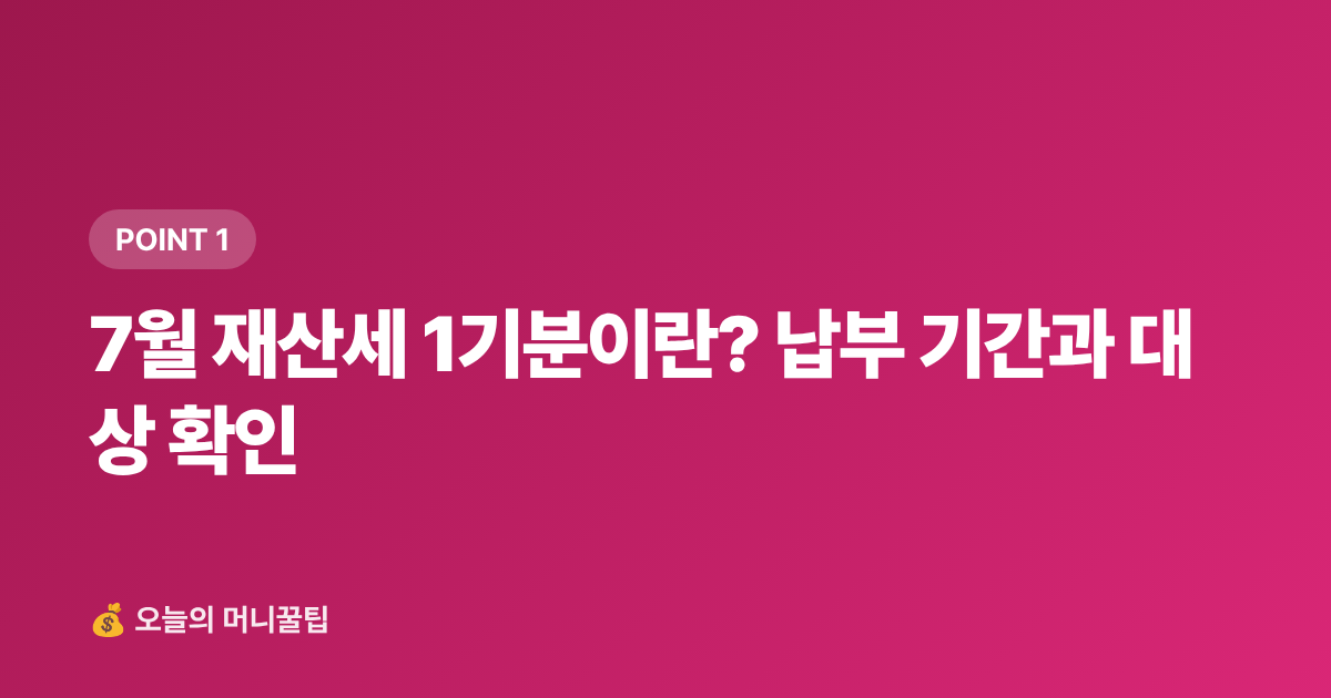 7월 재산세 1기분이란? 납부 기간과 대상 확인 - 7월 재산세 카드 납부 무이자·캐시백 총정리