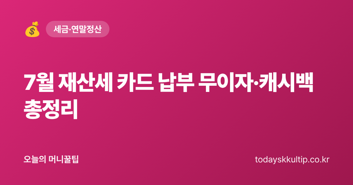 7월 재산세 카드 납부 무이자·캐시백 총정리 - 오늘의 머니꿀팁 대표 이미지