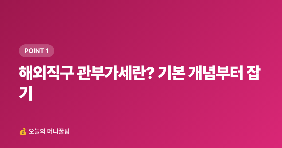 해외직구 관부가세란? 기본 개념부터 잡기 - 해외직구 관부가세 계산법 — 면세 한도·신고 방법 총정리