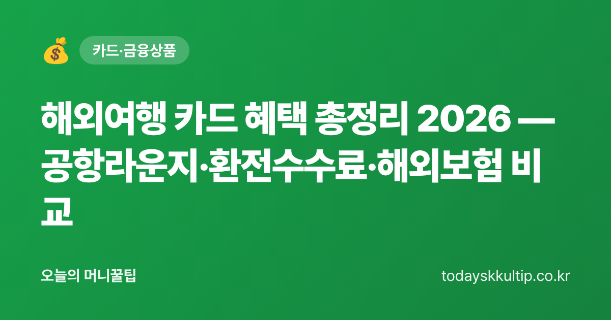 해외여행 카드 혜택 총정리 2026 — 공항라운지·환전수수료·해외보험 비교 - 오늘의 머니꿀팁 대표 이미지