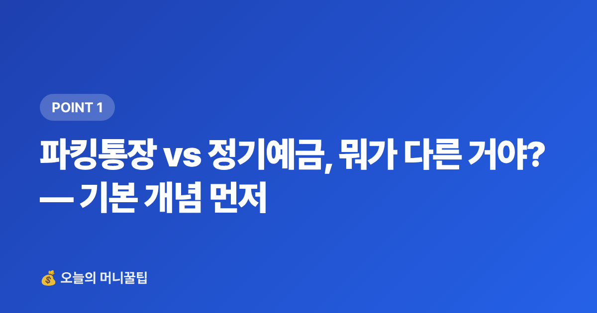 파킹통장 vs 정기예금, 뭐가 다른 거야? — 기본 개념 먼저 - 파킹통장 vs 정기예금 7~8월 고금리 비교 & 갈아타기 전략