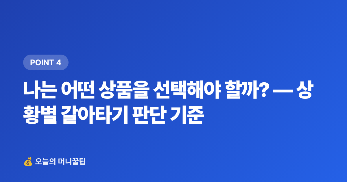 나는 어떤 상품을 선택해야 할까? — 상황별 갈아타기 판단 기준 - 파킹통장 vs 정기예금 7~8월 고금리 비교 & 갈아타기 전략
