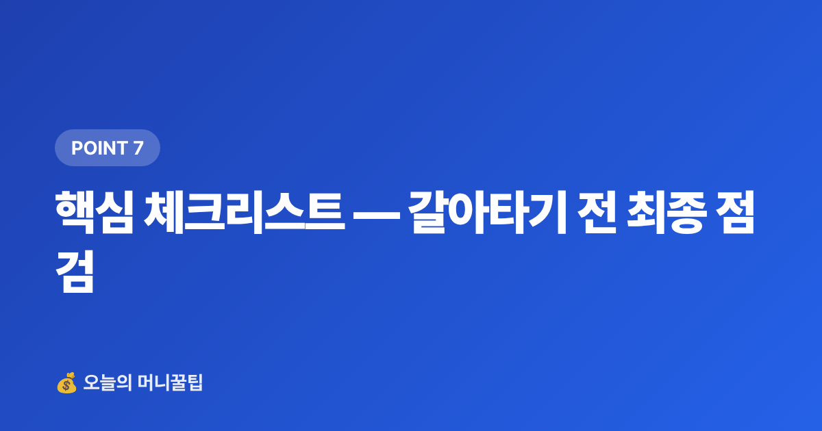 핵심 체크리스트 — 갈아타기 전 최종 점검 - 파킹통장 vs 정기예금 7~8월 고금리 비교 & 갈아타기 전략