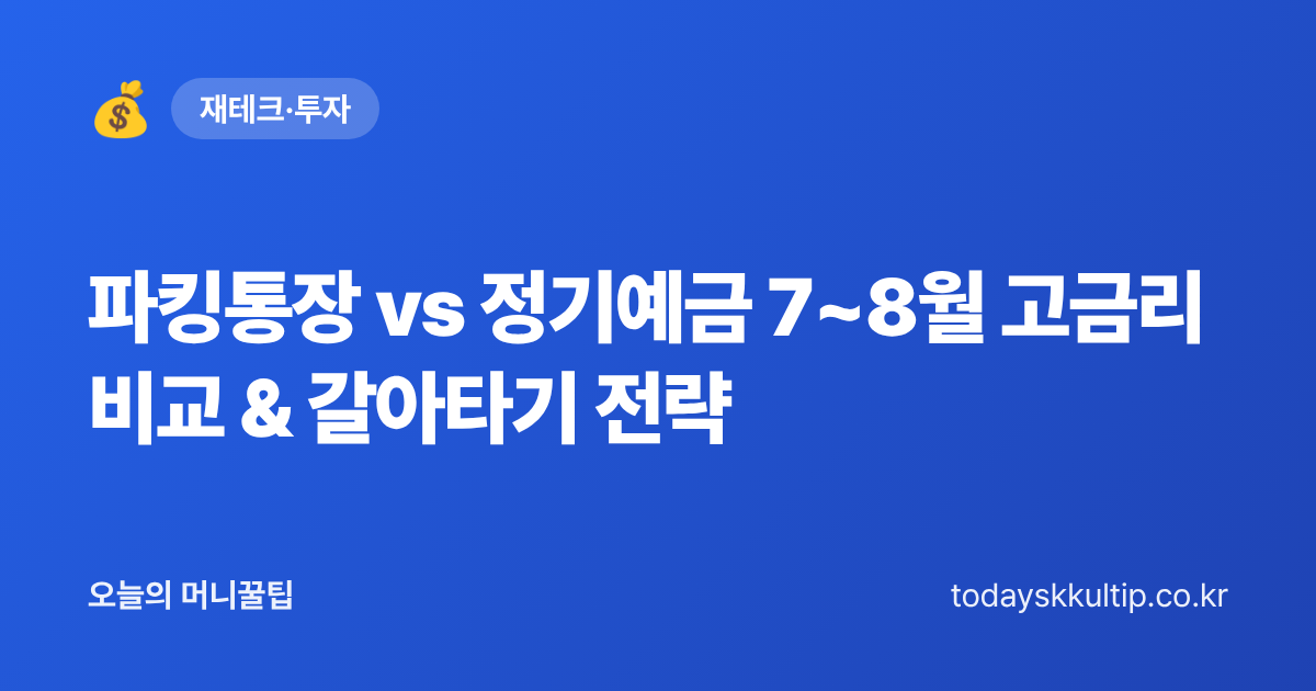 파킹통장 vs 정기예금 7~8월 고금리 비교 & 갈아타기 전략 - 오늘의 머니꿀팁 대표 이미지