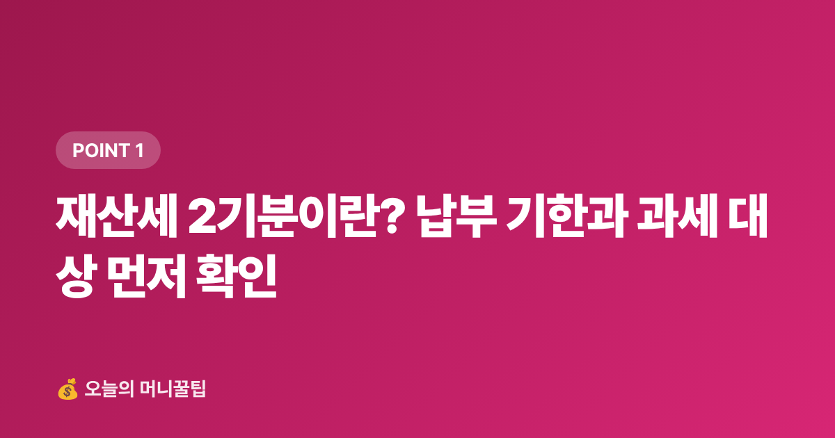 재산세 2기분이란? 납부 기한과 과세 대상 먼저 확인 - 재산세 2기분 9월 납부 — 카드 무이자·포인트 절약법 총정리