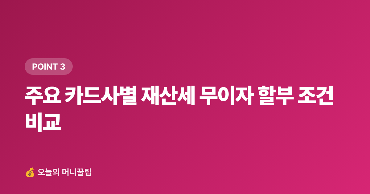 주요 카드사별 재산세 무이자 할부 조건 비교 - 9월 재산세 2기분 납부, 카드 무이자·포인트로 최대 10만 원 절약하는 방법