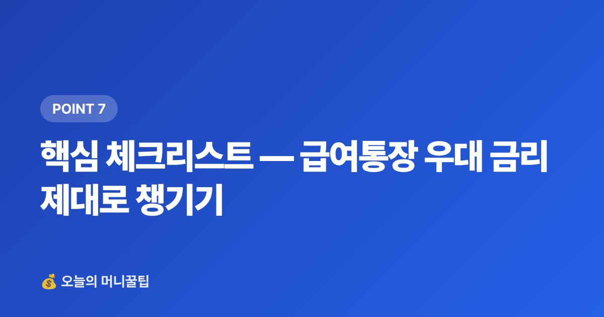 핵심 체크리스트 — 급여통장 우대 금리 제대로 챙기기 - 급여통장 우대 금리 비교 — 월급 통장 이자 더 받는 법