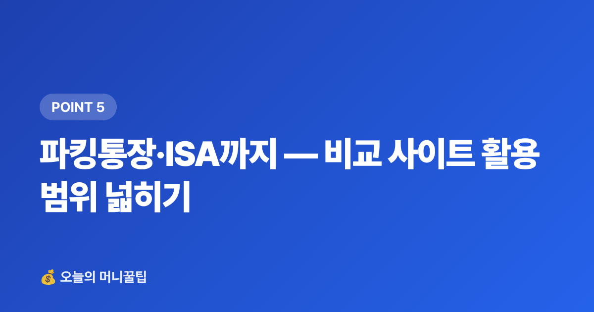 파킹통장·ISA까지 — 비교 사이트 활용 범위 넓히기 - 예금 금리 비교 사이트 활용법 — 금융상품 한눈에