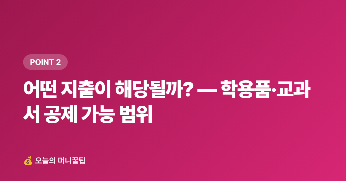 어떤 지출이 해당될까? — 학용품·교과서 공제 가능 범위 - 학용품·교과서 신용카드 소득공제 2026 — 놓치면 후회