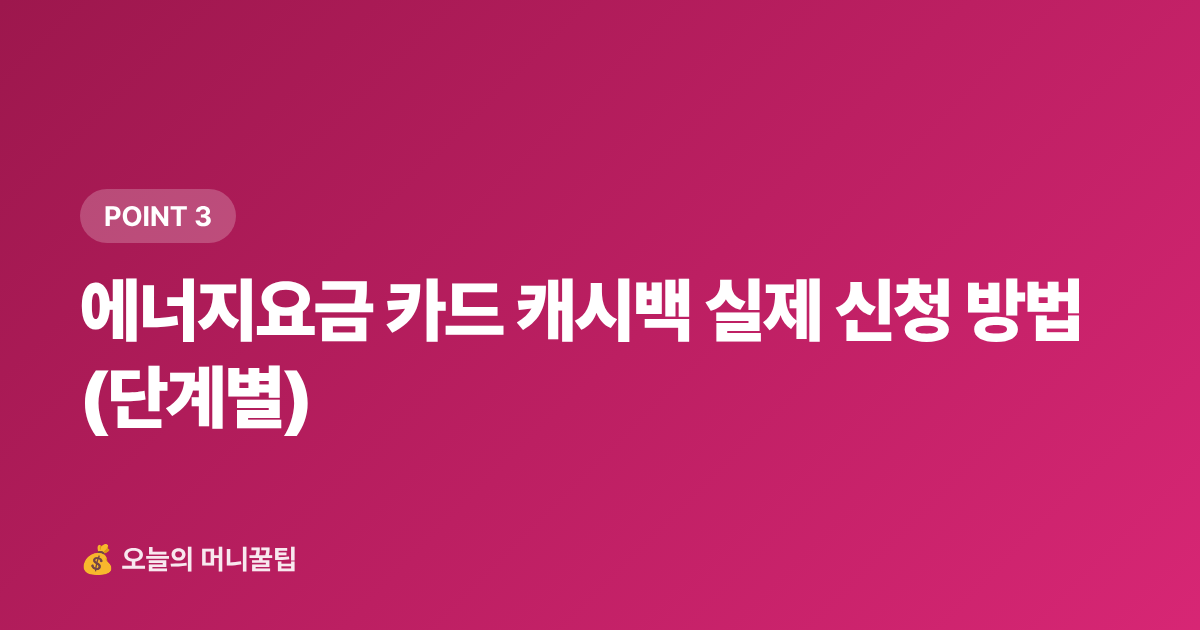 에너지요금 카드 캐시백 실제 신청 방법 (단계별) - 9월 에너지요금 카드 혜택·캐시백 신청법 총정리