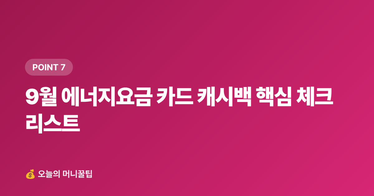9월 에너지요금 카드 캐시백 핵심 체크리스트 - 9월 에너지요금 카드 혜택·캐시백 신청법 총정리